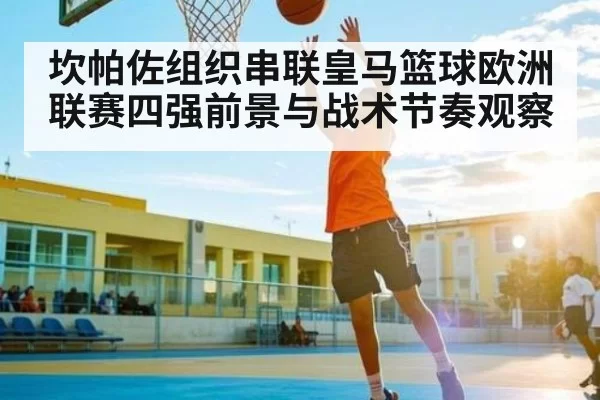 坎帕佐组织串联皇马篮球欧洲联赛四强前景与战术节奏观察